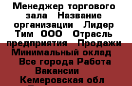 Менеджер торгового зала › Название организации ­ Лидер Тим, ООО › Отрасль предприятия ­ Продажи › Минимальный оклад ­ 1 - Все города Работа » Вакансии   . Кемеровская обл.,Прокопьевск г.